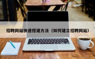 临猗招聘网站快速搭建方法（如何建立招聘网站）