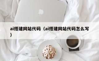 临猗ai搭建网站代码（ai搭建网站代码怎么写）