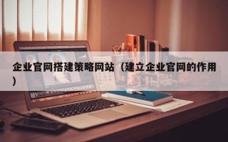 临猗企业官网搭建策略网站（建立企业官网的作用）