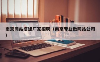 临猗南京网站搭建厂家招聘（南京专业做网站公司）