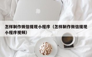 临猗怎样制作微信提现小程序（怎样制作微信提现小程序视频）