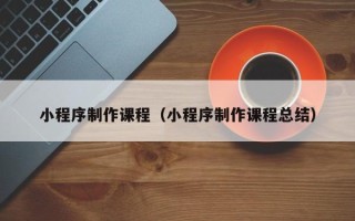 临猗小程序制作课程（小程序制作课程总结）