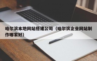 临猗哈尔滨本地网站搭建公司（哈尔滨企业网站制作哪家好）