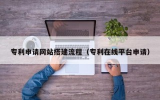 临猗专利申请网站搭建流程（专利在线平台申请）