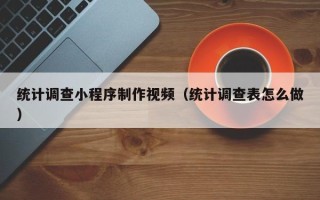 临猗统计调查小程序制作视频（统计调查表怎么做）