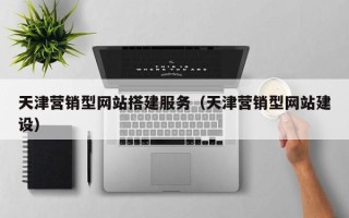 临猗天津营销型网站搭建服务（天津营销型网站建设）