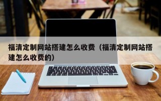 临猗福清定制网站搭建怎么收费（福清定制网站搭建怎么收费的）