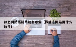临猗静态网站搭建系统有哪些（做静态网站用什么软件）