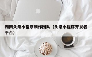 临猗湖南头条小程序制作团队（头条小程序开发者平台）
