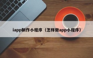 临猗iapp制作小程序（怎样做app小程序）