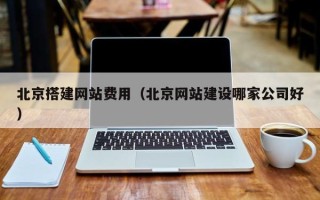 临猗北京搭建网站费用（北京网站建设哪家公司好）