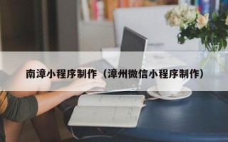 临猗南漳小程序制作（漳州微信小程序制作）