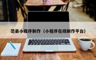 临猗范县小程序制作（小程序在线制作平台）