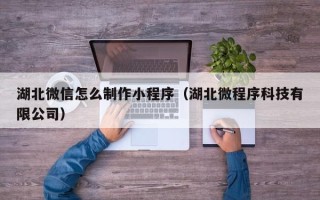 临猗湖北微信怎么制作小程序（湖北微程序科技有限公司）