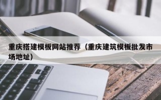 临猗重庆搭建模板网站推荐（重庆建筑模板批发市场地址）